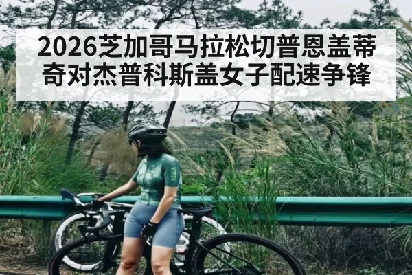2026芝加哥马拉松切普恩盖蒂奇对杰普科斯盖女子配速争锋