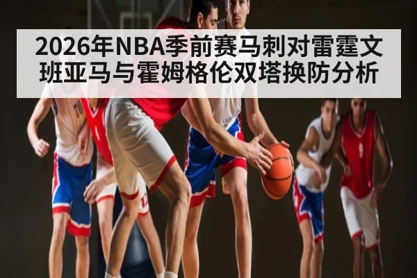 2026年NBA季前赛马刺对雷霆文班亚马与霍姆格伦双塔换防分析