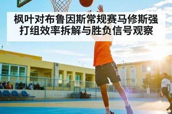 枫叶对布鲁因斯常规赛马修斯强打组效率拆解与胜负信号观察