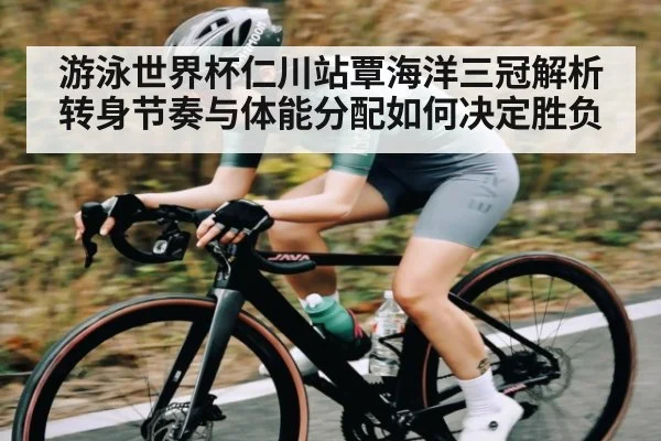 游泳世界杯仁川站覃海洋三冠解析 转身节奏与体能分配如何决定胜负