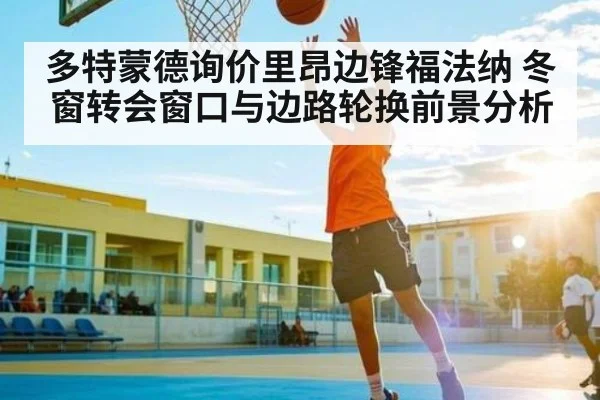 多特蒙德询价里昂边锋福法纳 冬窗转会窗口与边路轮换前景分析